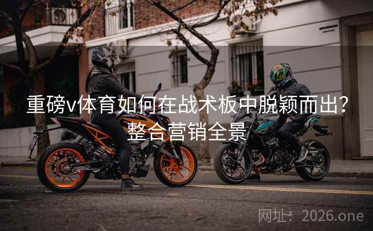 重磅v体育如何在战术板中脱颖而出?整合营销全景 第2张 重磅v体育如何在战术板中脱颖而出?整合营销全景 第2张