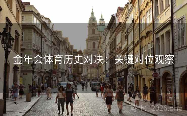 金年会体育历史对决:关键对位观察 第2张 金年会体育历史对决:关键对位观察 第2张