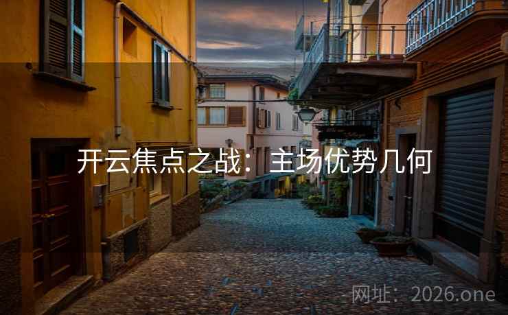 开云焦点之战:主场优势几何 第2张 开云焦点之战:主场优势几何 第2张