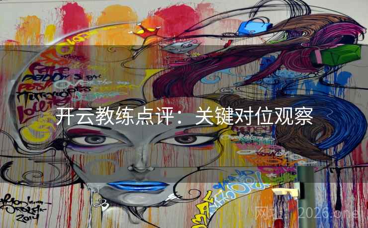 开云教练点评:关键对位观察 第2张 开云教练点评:关键对位观察 第2张