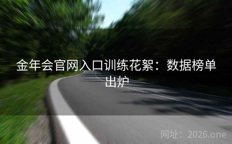 金年会官网入口训练花絮:数据榜单出炉 第2张 金年会官网入口训练花絮:数据榜单出炉 第2张