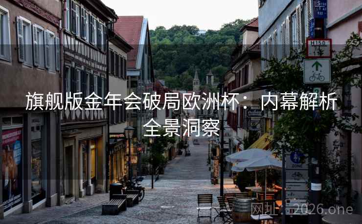 旗舰版金年会破局欧洲杯:内幕解析全景洞察 第2张 旗舰版金年会破局欧洲杯:内幕解析全景洞察 第2张