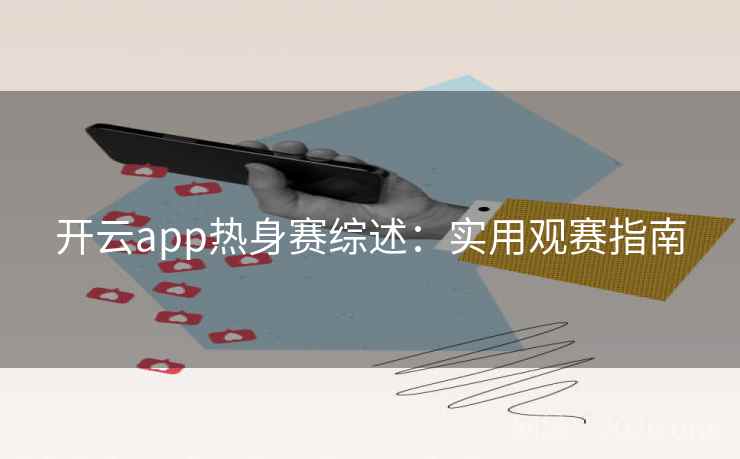 开云app热身赛综述:实用观赛指南