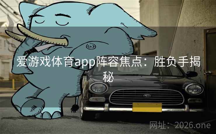 爱游戏体育app阵容焦点:胜负手揭秘 第1张 爱游戏体育app阵容焦点:胜负手揭秘 第1张