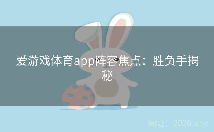 爱游戏体育app阵容焦点:胜负手揭秘 第2张 爱游戏体育app阵容焦点:胜负手揭秘 第2张