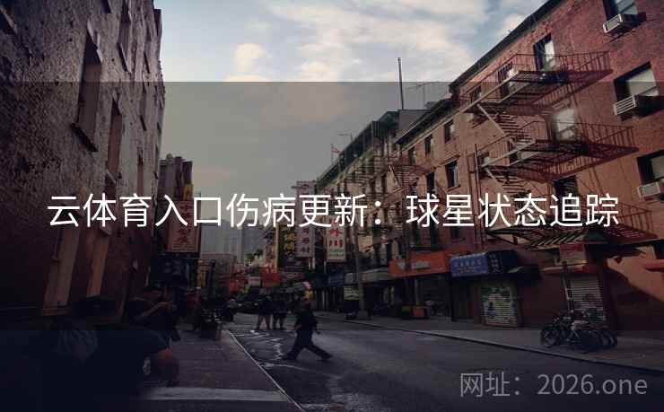 云体育入口伤病更新:球星状态追踪 第2张 云体育入口伤病更新:球星状态追踪 第2张