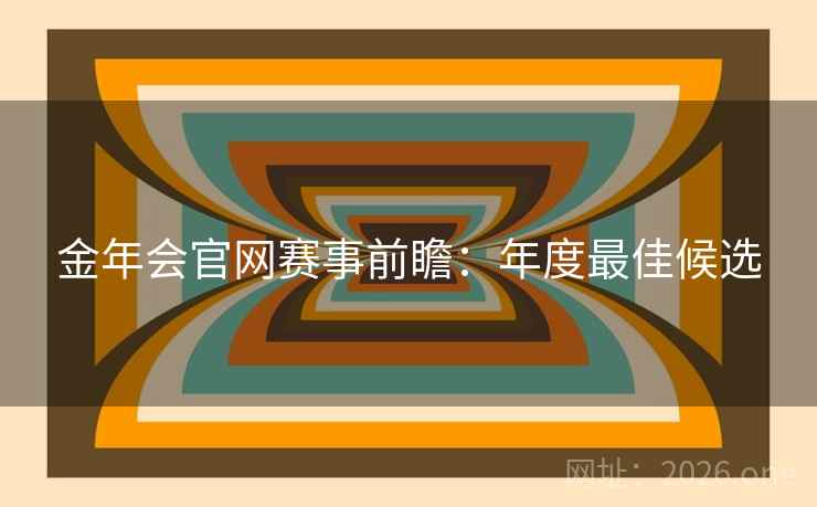 金年会官网赛事前瞻：年度最佳候选  第2张