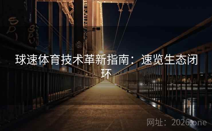 球速体育技术革新指南：速览生态闭环  第2张