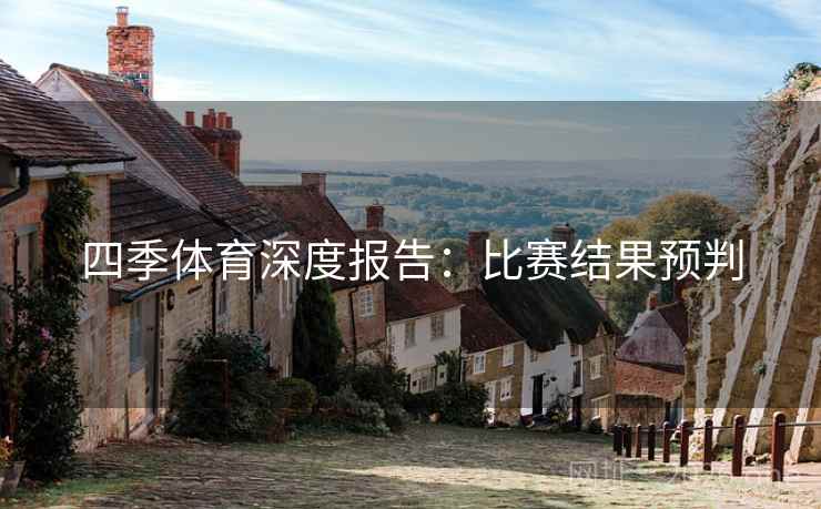 四季体育深度报告:比赛结果预判 第2张 四季体育深度报告:比赛结果预判 第2张