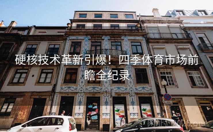 硬核技术革新引爆！四季体育市场前瞻全纪录  第1张