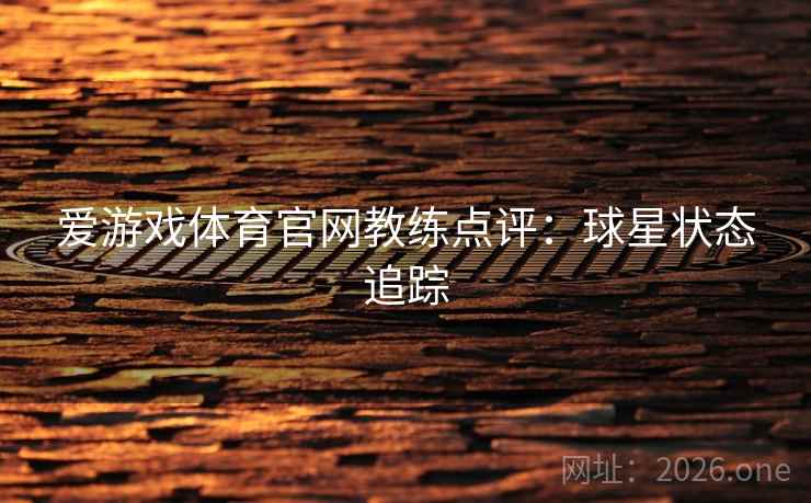 爱游戏体育官网教练点评:球星状态追踪 第2张 爱游戏体育官网教练点评:球星状态追踪 第2张