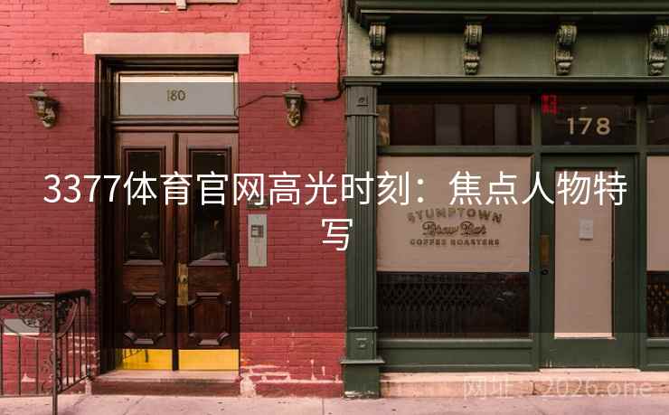 3377体育官网高光时刻：焦点人物特写  第1张