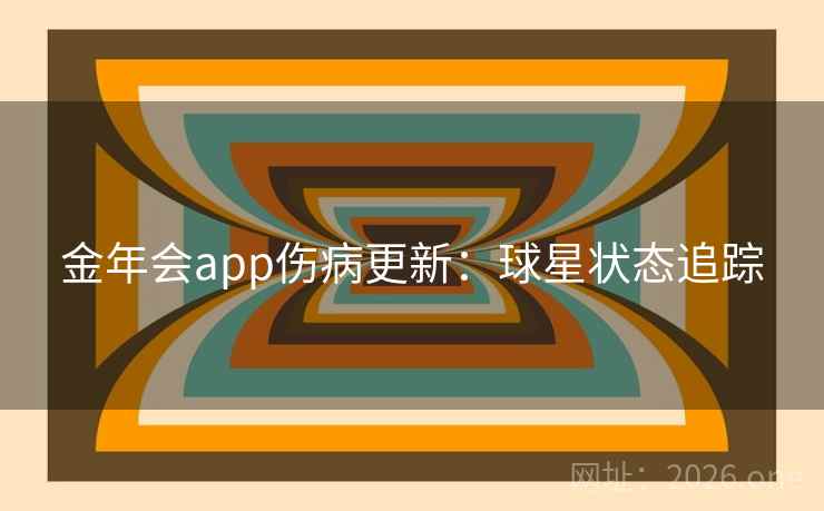 金年会app伤病更新：球星状态追踪  第2张