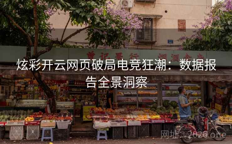 炫彩开云网页破局电竞狂潮:数据报告全景洞察 第2张 炫彩开云网页破局电竞狂潮:数据报告全景洞察 第2张