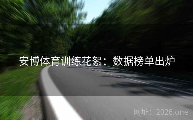 安博体育训练花絮：数据榜单出炉  第1张