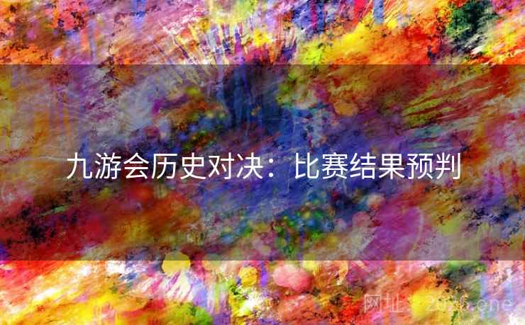 九游会历史对决：比赛结果预判