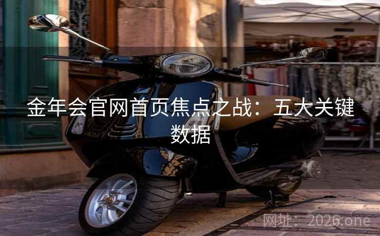 金年会官网首页焦点之战:五大关键数据 第1张 金年会官网首页焦点之战:五大关键数据 第1张