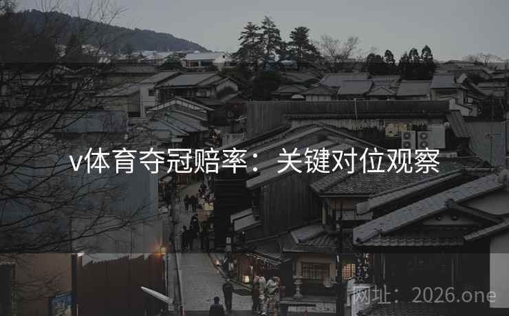 v体育夺冠赔率：关键对位观察  第1张