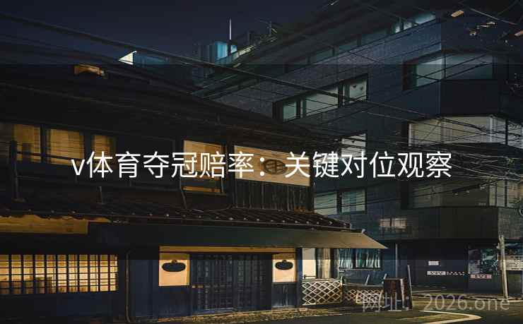 v体育夺冠赔率：关键对位观察  第2张