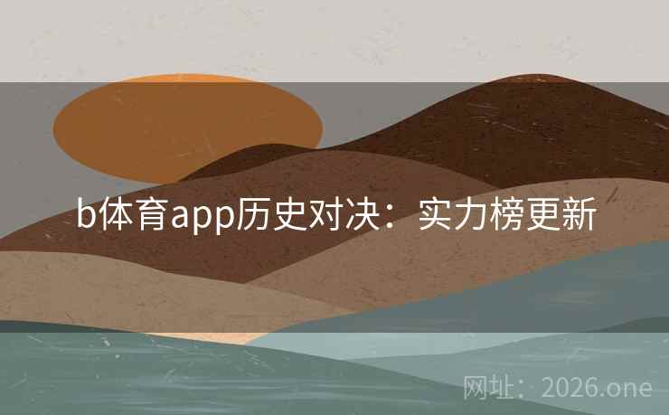 b体育app历史对决：实力榜更新  第1张