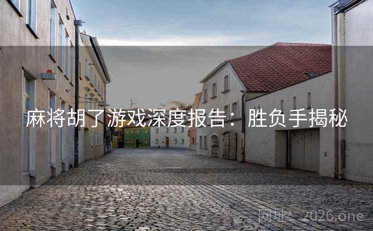 麻将胡了游戏深度报告:胜负手揭秘 第1张 麻将胡了游戏深度报告:胜负手揭秘 第1张