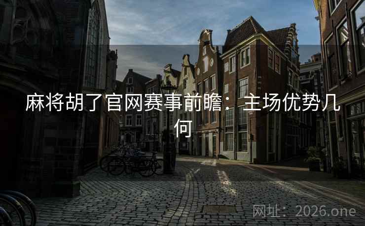 麻将胡了官网赛事前瞻:主场优势几何 第2张 麻将胡了官网赛事前瞻:主场优势几何 第2张