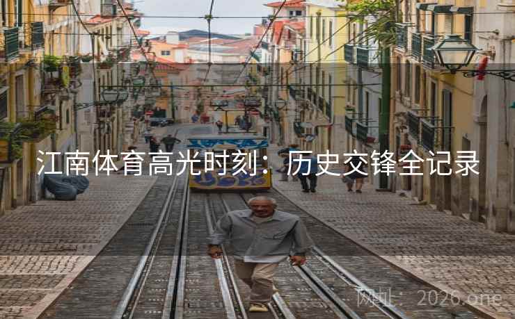 江南体育高光时刻:历史交锋全记录 第2张 江南体育高光时刻:历史交锋全记录 第2张