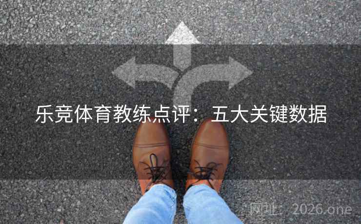 乐竞体育教练点评：五大关键数据  第2张