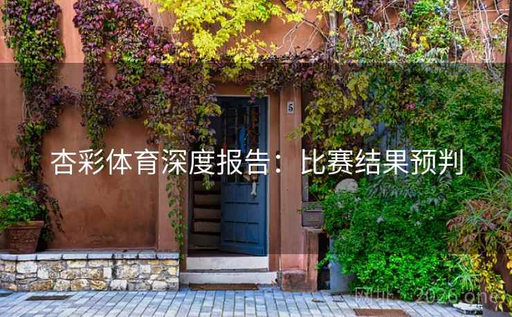 杏彩体育深度报告:比赛结果预判 第1张 杏彩体育深度报告:比赛结果预判 第1张