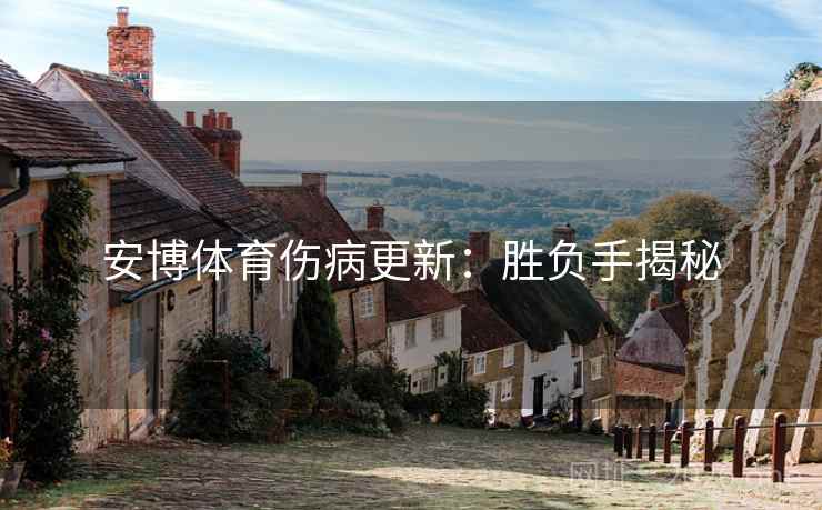 安博体育伤病更新:胜负手揭秘 第2张 安博体育伤病更新:胜负手揭秘 第2张