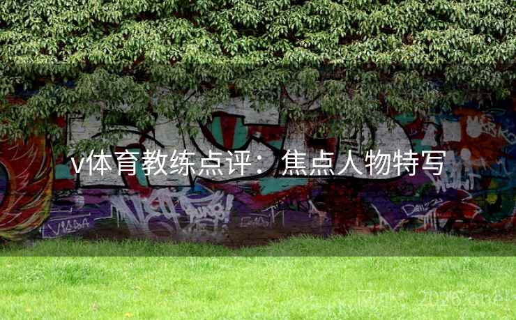 v体育教练点评：焦点人物特写