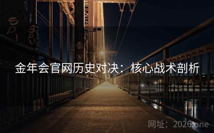 金年会官网历史对决：核心战术剖析  第1张