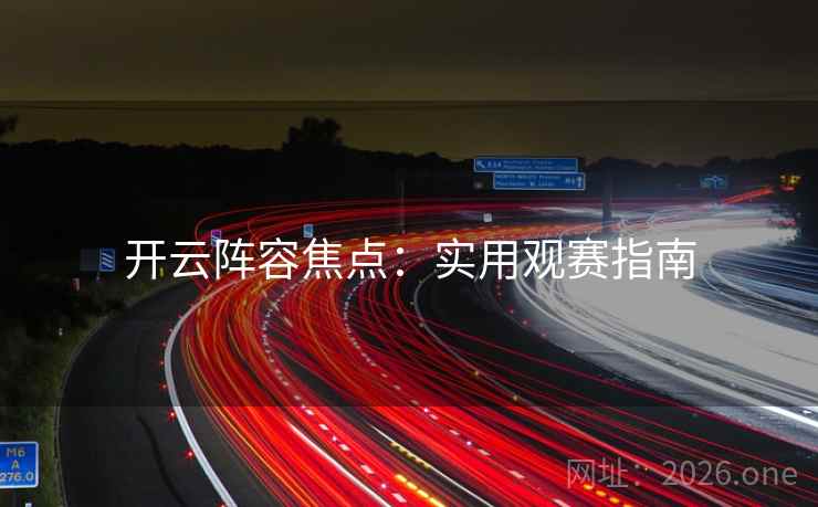 开云阵容焦点：实用观赛指南