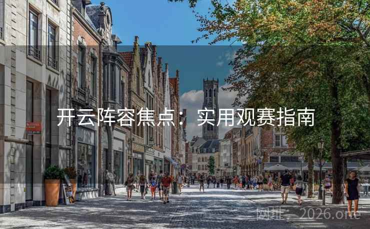 开云阵容焦点:实用观赛指南 第2张 开云阵容焦点:实用观赛指南 第2张