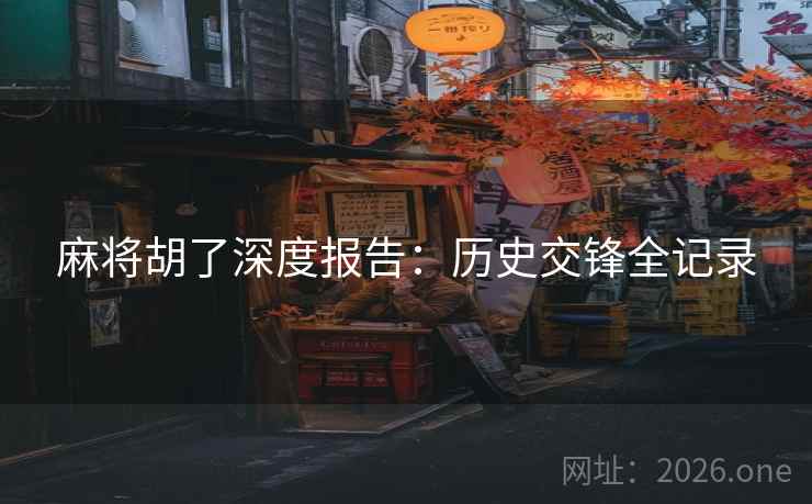 麻将胡了深度报告:历史交锋全记录 第2张 麻将胡了深度报告:历史交锋全记录 第2张