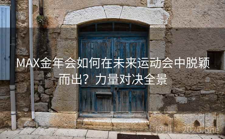 MAX金年会如何在未来运动会中脱颖而出?力量对决全景 第2张 MAX金年会如何在未来运动会中脱颖而出?力量对决全景 第2张