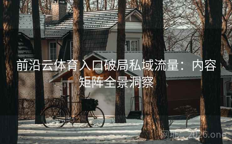 前沿云体育入口破局私域流量：内容矩阵全景洞察  第1张