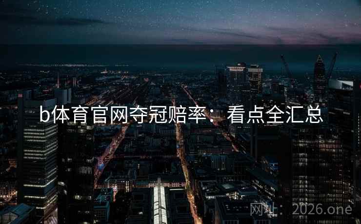 b体育官网夺冠赔率:看点全汇总 第1张 b体育官网夺冠赔率:看点全汇总 第1张