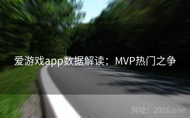 爱游戏app数据解读:MVP热门之争 第1张 爱游戏app数据解读:MVP热门之争 第1张