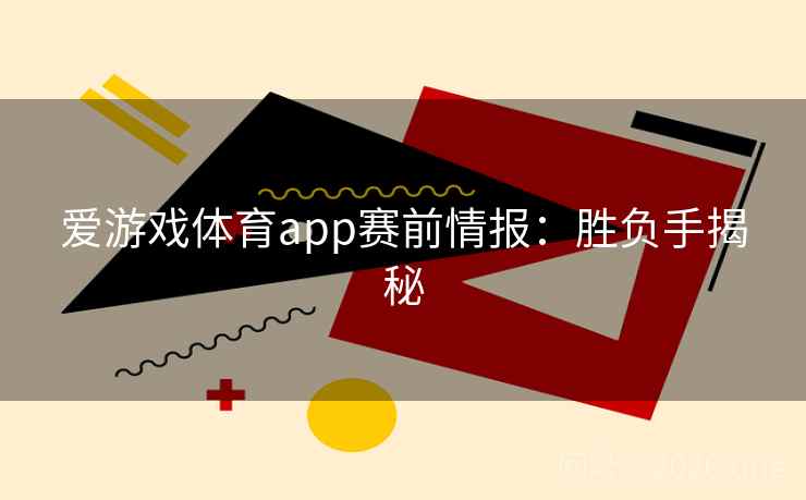 爱游戏体育app赛前情报:胜负手揭秘 第1张 爱游戏体育app赛前情报:胜负手揭秘 第1张