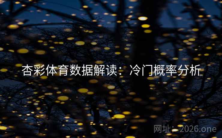 杏彩体育数据解读:冷门概率分析 第2张 杏彩体育数据解读:冷门概率分析 第2张