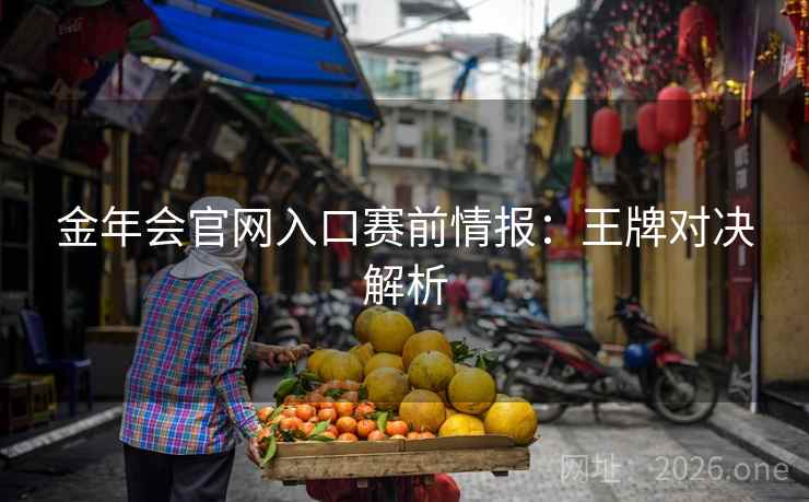 金年会官网入口赛前情报：王牌对决解析  第1张