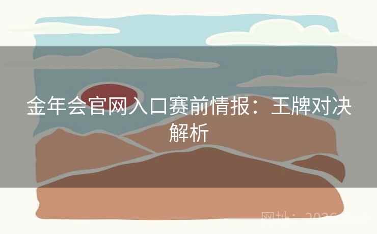 金年会官网入口赛前情报：王牌对决解析  第2张