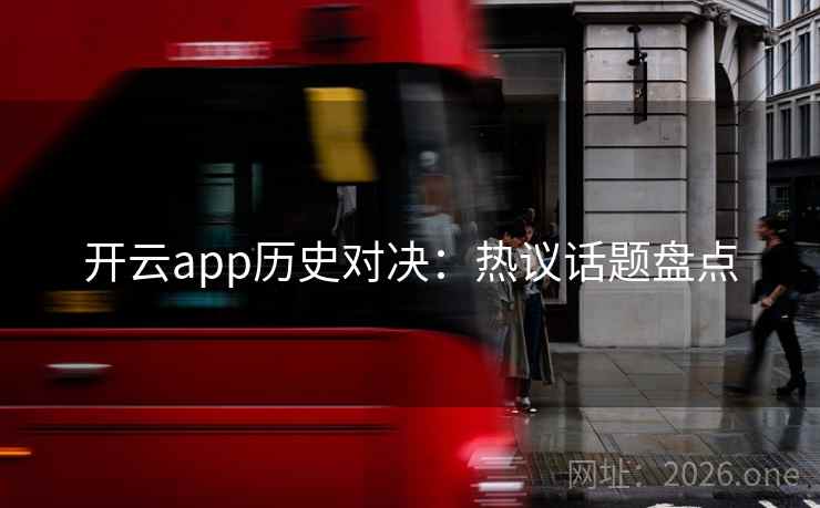 开云app历史对决:热议话题盘点 第1张 开云app历史对决:热议话题盘点 第1张
