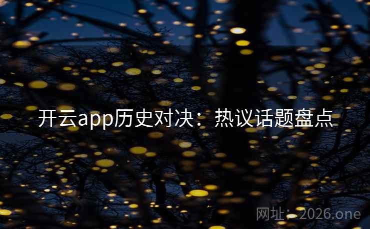 开云app历史对决:热议话题盘点 第2张 开云app历史对决:热议话题盘点 第2张
