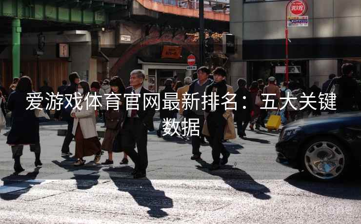 爱游戏体育官网最新排名:五大关键数据 第1张 爱游戏体育官网最新排名:五大关键数据 第1张