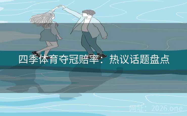 四季体育夺冠赔率:热议话题盘点 第2张 四季体育夺冠赔率:热议话题盘点 第2张
