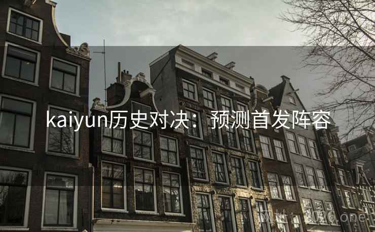 kaiyun历史对决：预测首发阵容