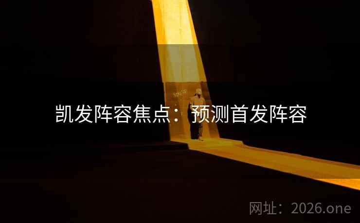 凯发阵容焦点：预测首发阵容