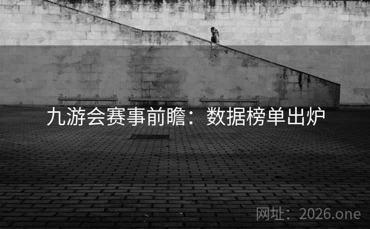 九游会赛事前瞻：数据榜单出炉